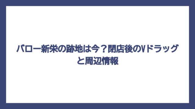 バロー新栄の跡地は今？閉店後のVドラッグと周辺情報