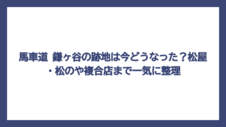 馬車道 鎌ヶ谷の跡地は今どうなった？松屋・松のや複合店まで一気に整理
