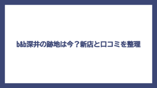 b&b深井の跡地は今？新店と口コミを整理
