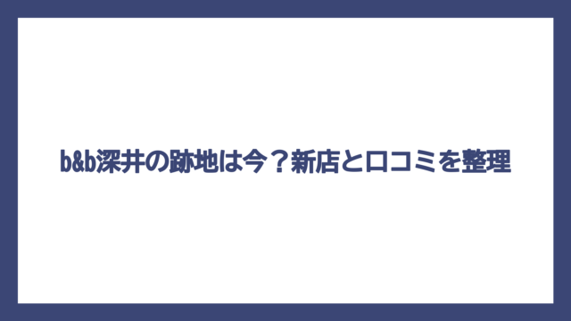 b&b深井の跡地は今？新店と口コミを整理