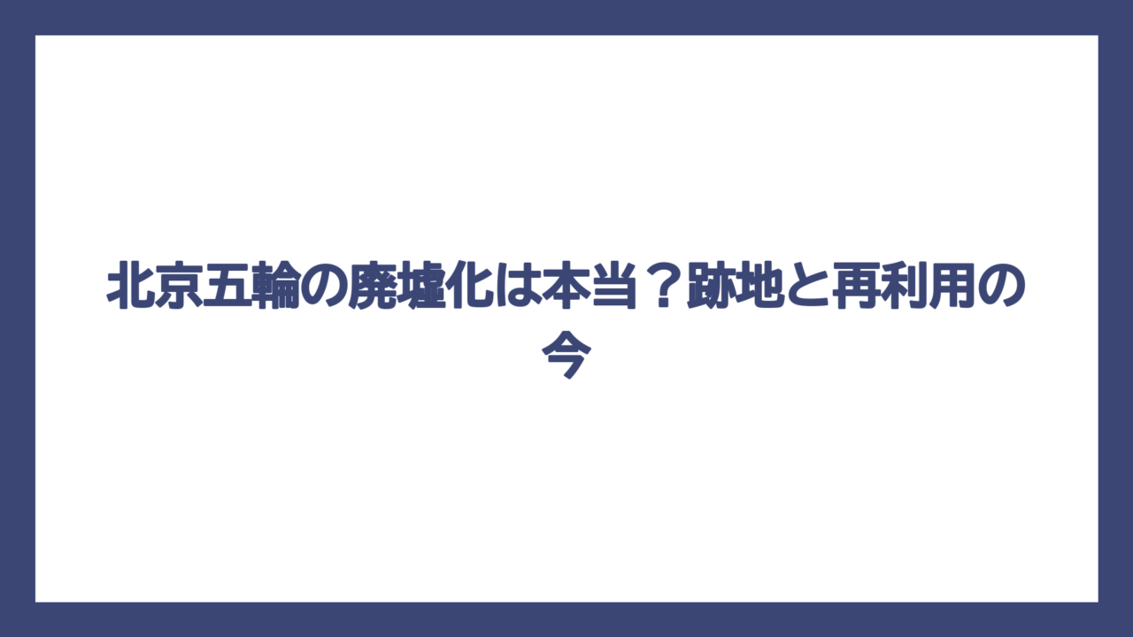 北京五輪の廃墟化は本当？跡地と再利用の今