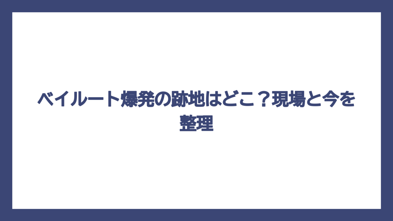 ベイルート爆発の跡地はどこ？現場と今を整理