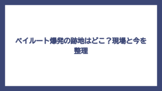ベイルート爆発の跡地はどこ？現場と今を整理
