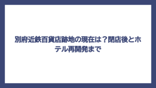 別府近鉄百貨店跡地の現在は？閉店後とホテル再開発まで