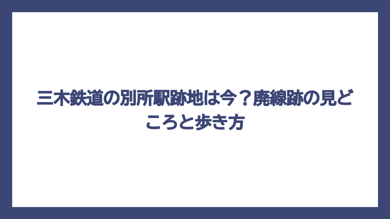 三木鉄道の別所駅跡地は今？廃線跡の見どころと歩き方