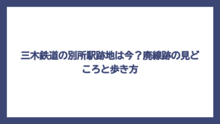 三木鉄道の別所駅跡地は今？廃線跡の見どころと歩き方