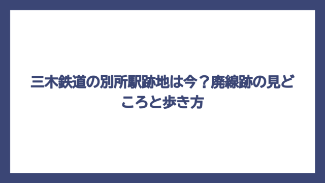 三木鉄道の別所駅跡地は今？廃線跡の見どころと歩き方