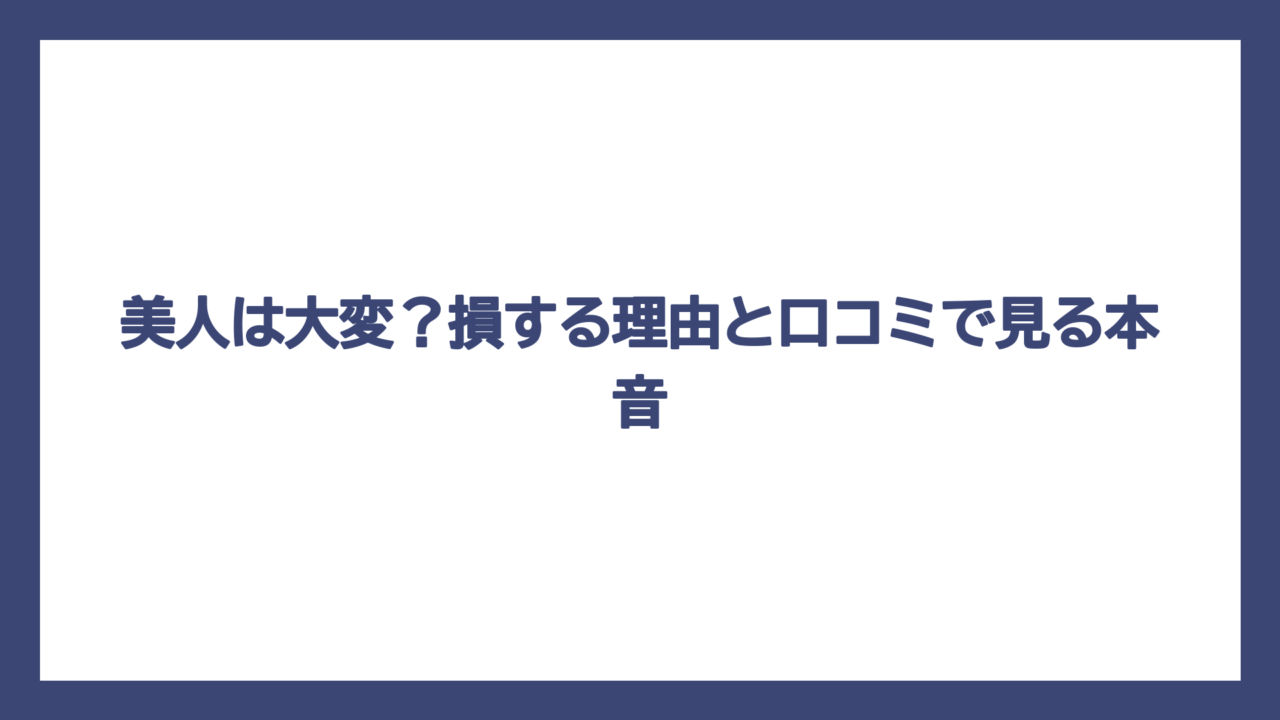 美人は大変？損する理由と口コミで見る本音