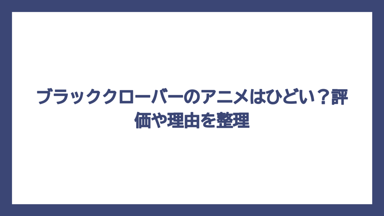 ブラッククローバーのアニメはひどい？評価や理由を整理