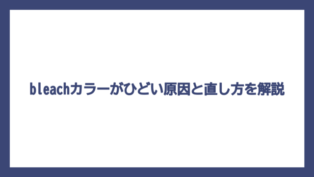 bleachカラーがひどい原因と直し方を解説