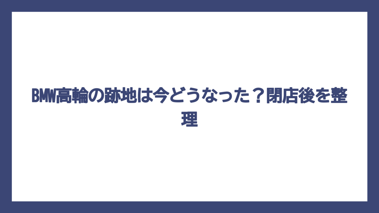 BMW高輪の跡地は今どうなった？閉店後を整理
