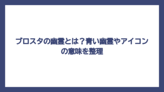 ブロスタの幽霊とは？青い幽霊やアイコンの意味を整理