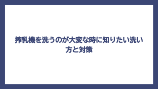 搾乳機を洗うのが大変な時に知りたい洗い方と対策