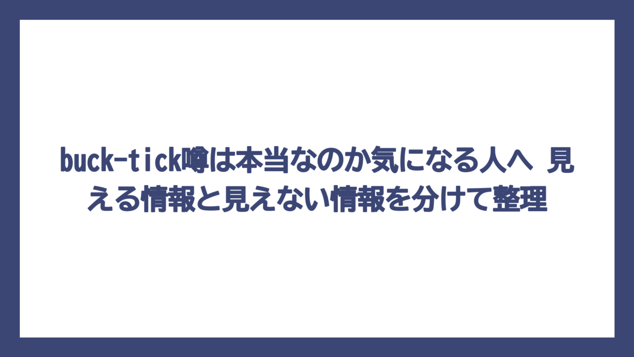 buck-tick噂は本当なのか気になる人へ　見える情報と見えない情報を分けて整理