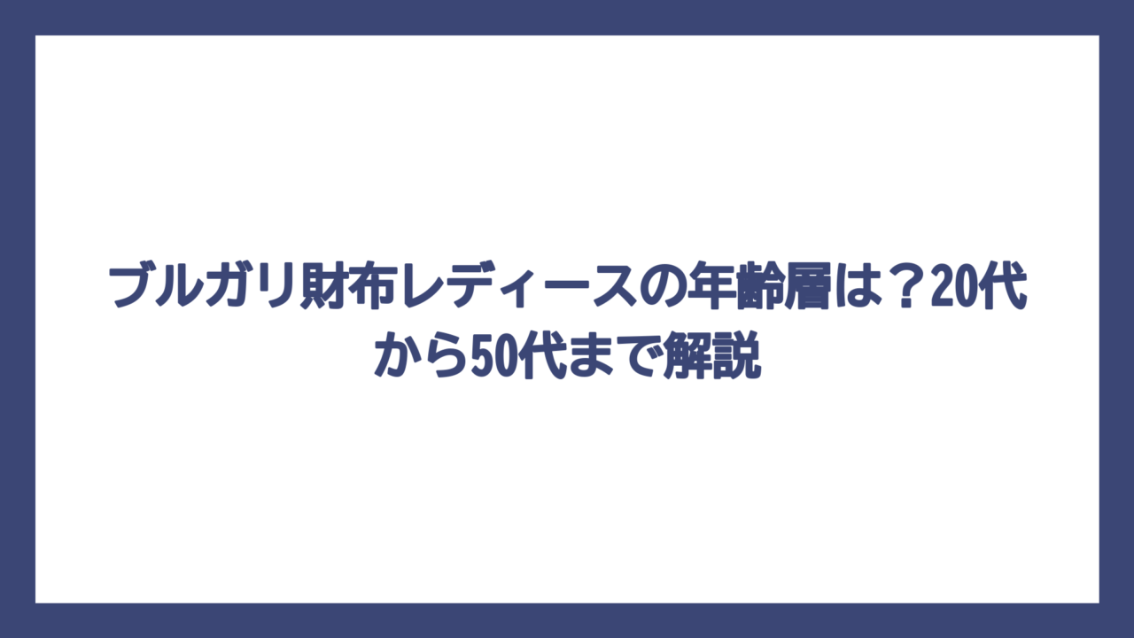 ブルガリ財布レディースの年齢層は？20代から50代まで解説