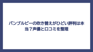 バンブルビーの吹き替えがひどい評判は本当？声優と口コミを整理