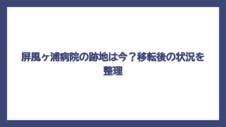 屏風ヶ浦病院の跡地は今？移転後の状況を整理