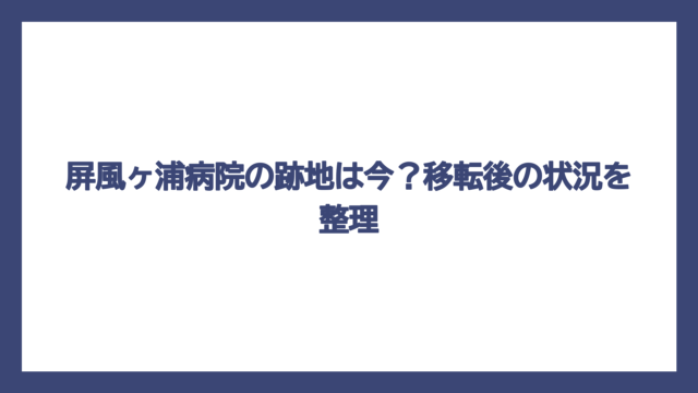 屏風ヶ浦病院の跡地は今？移転後の状況を整理