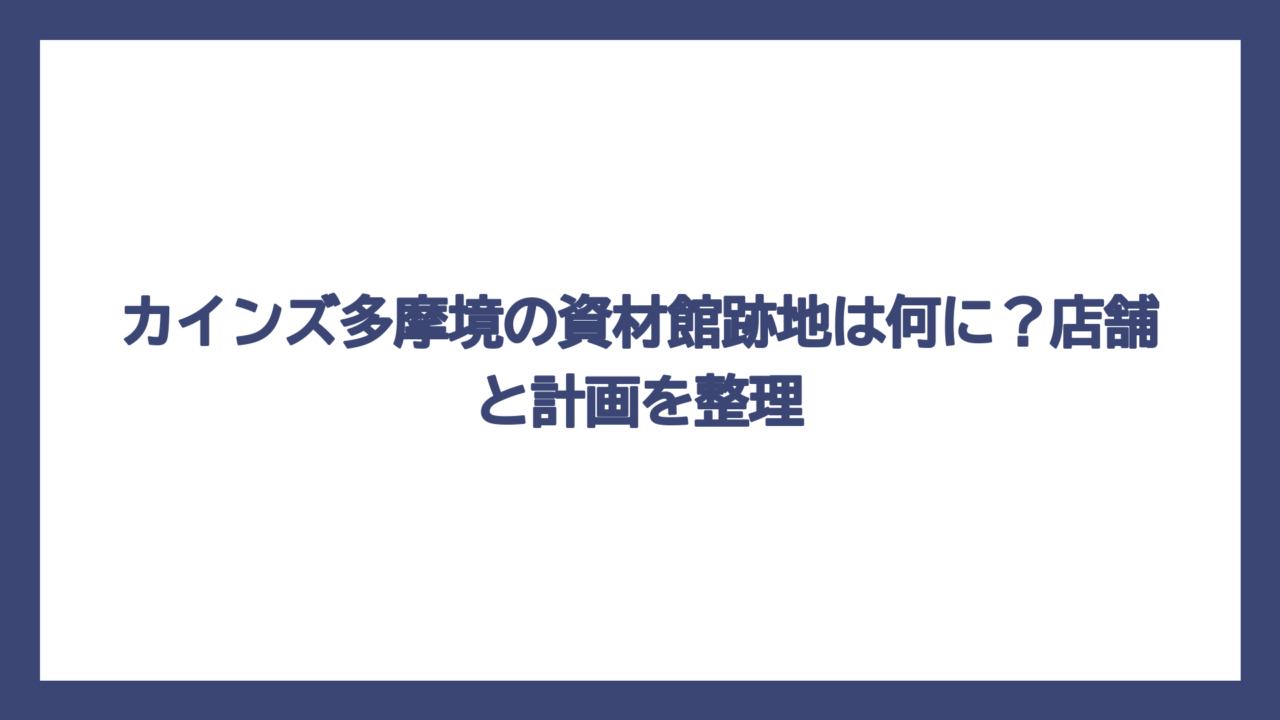 カインズ多摩境の資材館跡地は何に？店舗と計画を整理