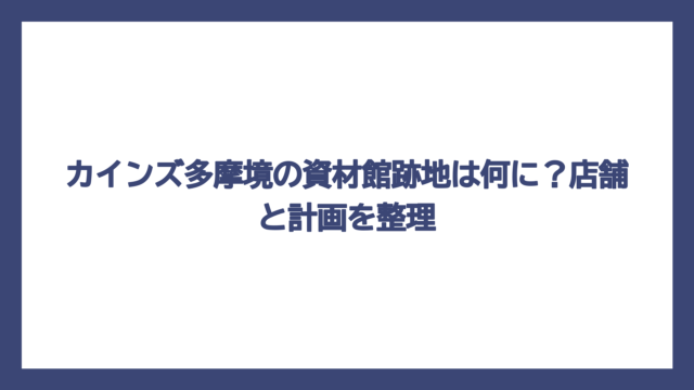 カインズ多摩境の資材館跡地は何に？店舗と計画を整理
