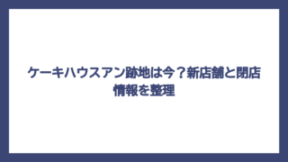 ケーキハウスアン跡地は今？新店舗と閉店情報を整理