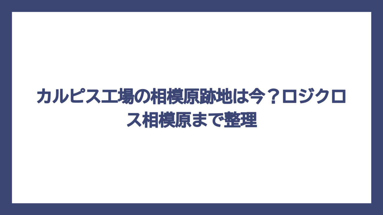 カルピス工場の相模原跡地は今？ロジクロス相模原まで整理