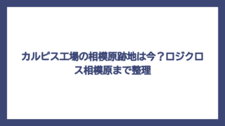 カルピス工場の相模原跡地は今？ロジクロス相模原まで整理