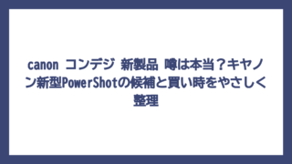 canon コンデジ 新製品 噂は本当？キヤノン新型PowerShotの候補と買い時をやさしく整理