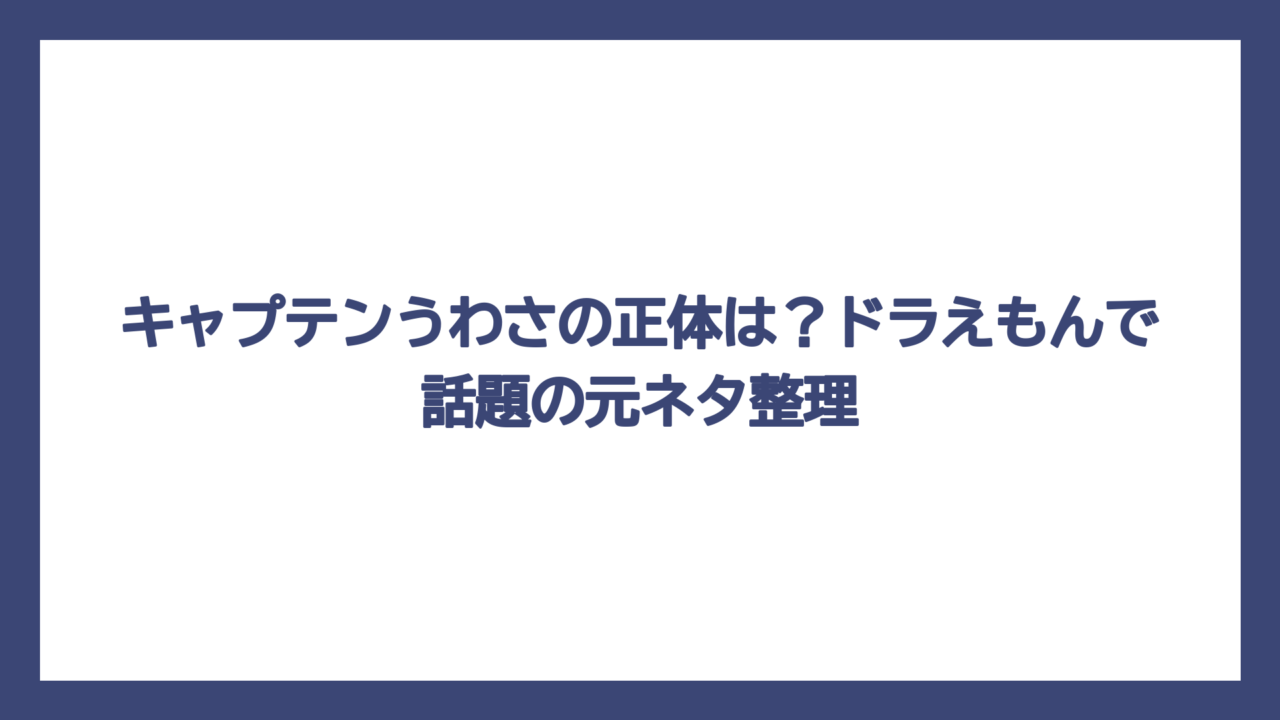 キャプテンうわさの正体は？ドラえもんで話題の元ネタ整理