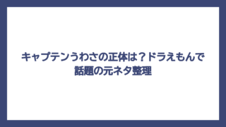 キャプテンうわさの正体は？ドラえもんで話題の元ネタ整理