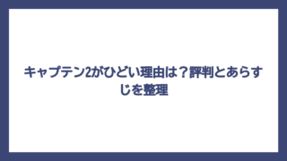キャプテン2がひどい理由は？評判とあらすじを整理