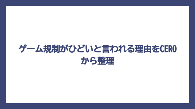 ゲーム規制がひどいと言われる理由をCEROから整理