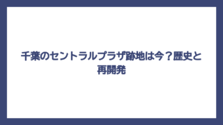 千葉のセントラルプラザ跡地は今？歴史と再開発