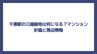 千葉駅の三越跡地は何になる？マンション計画と周辺情報
