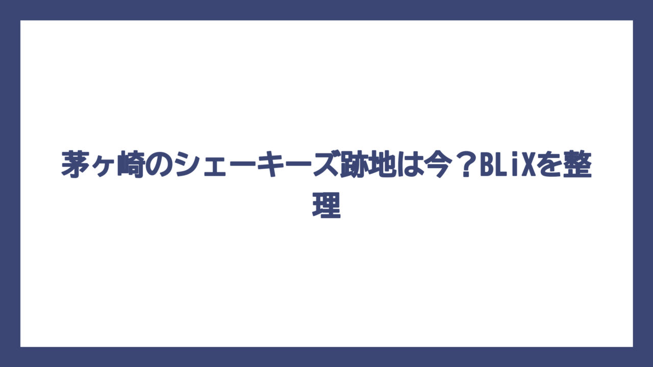 茅ヶ崎のシェーキーズ跡地は今？BLiXを整理