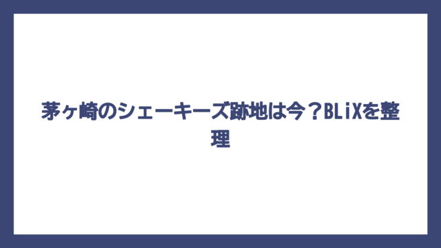 茅ヶ崎のシェーキーズ跡地は今？BLiXを整理