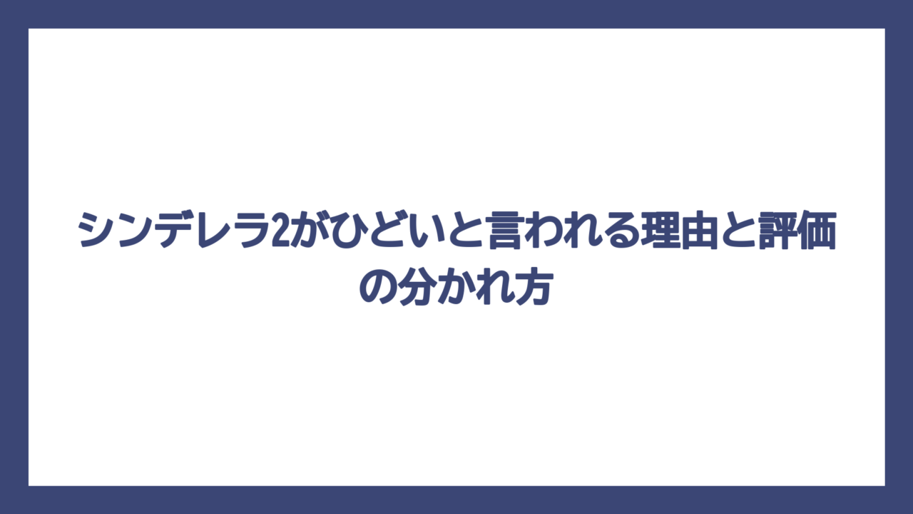 シンデレラ2がひどいと言われる理由と評価の分かれ方