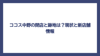 ココス中野の閉店と跡地は？現状と新店舗情報