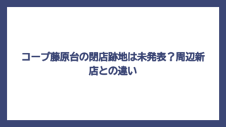 コープ藤原台の閉店跡地は未発表？周辺新店との違い