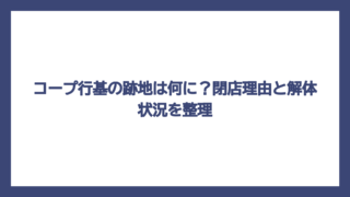 コープ行基の跡地は何に？閉店理由と解体状況を整理