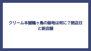クリーム本舗鶴ヶ島の跡地は何に？閉店日と新店舗