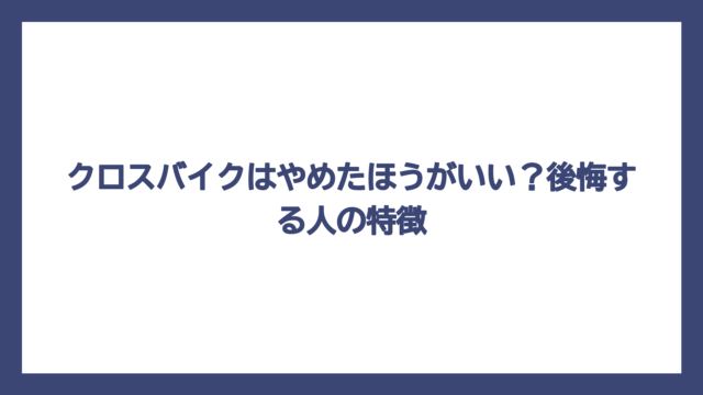 クロスバイクはやめたほうがいい？後悔する人の特徴