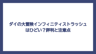 ダイの大冒険インフィニティストラッシュはひどい？評判と注意点