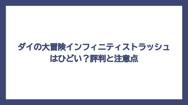 ダイの大冒険インフィニティストラッシュはひどい？評判と注意点
