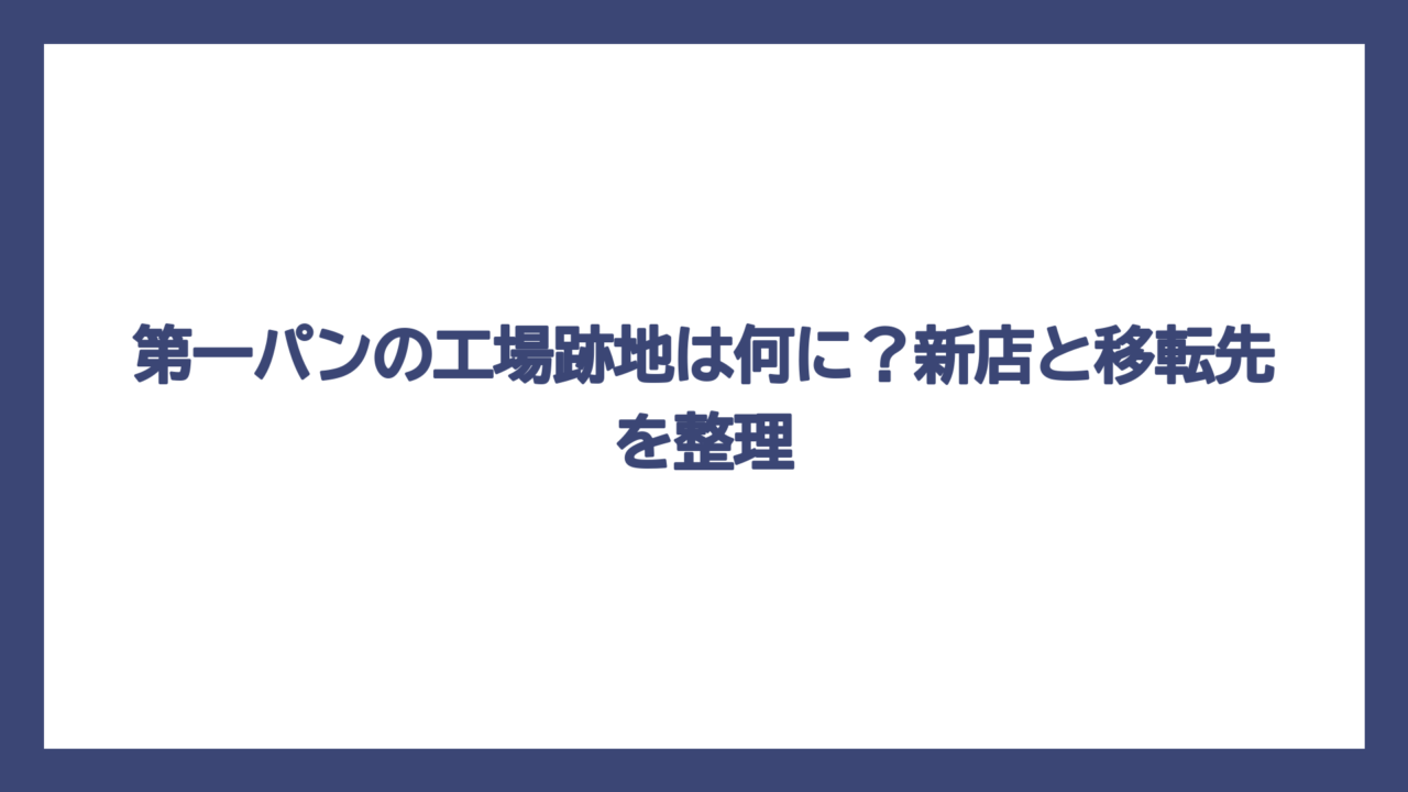 第一パンの工場跡地は何に？新店と移転先を整理