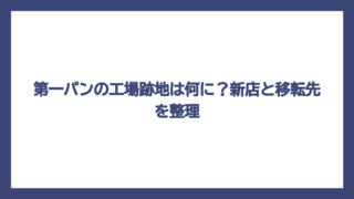 第一パンの工場跡地は何に？新店と移転先を整理