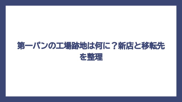 第一パンの工場跡地は何に？新店と移転先を整理