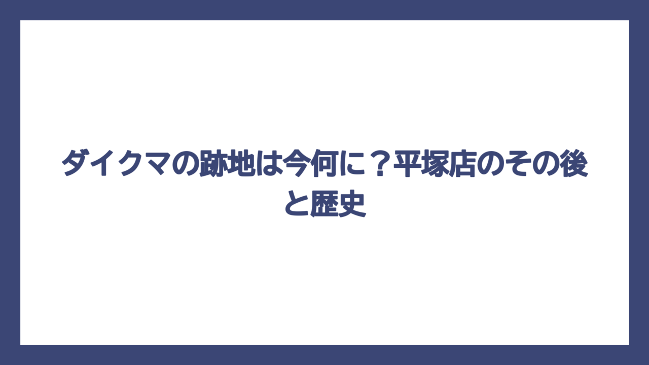 ダイクマの跡地は今何に？平塚店のその後と歴史