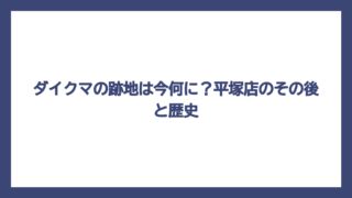 ダイクマの跡地は今何に？平塚店のその後と歴史