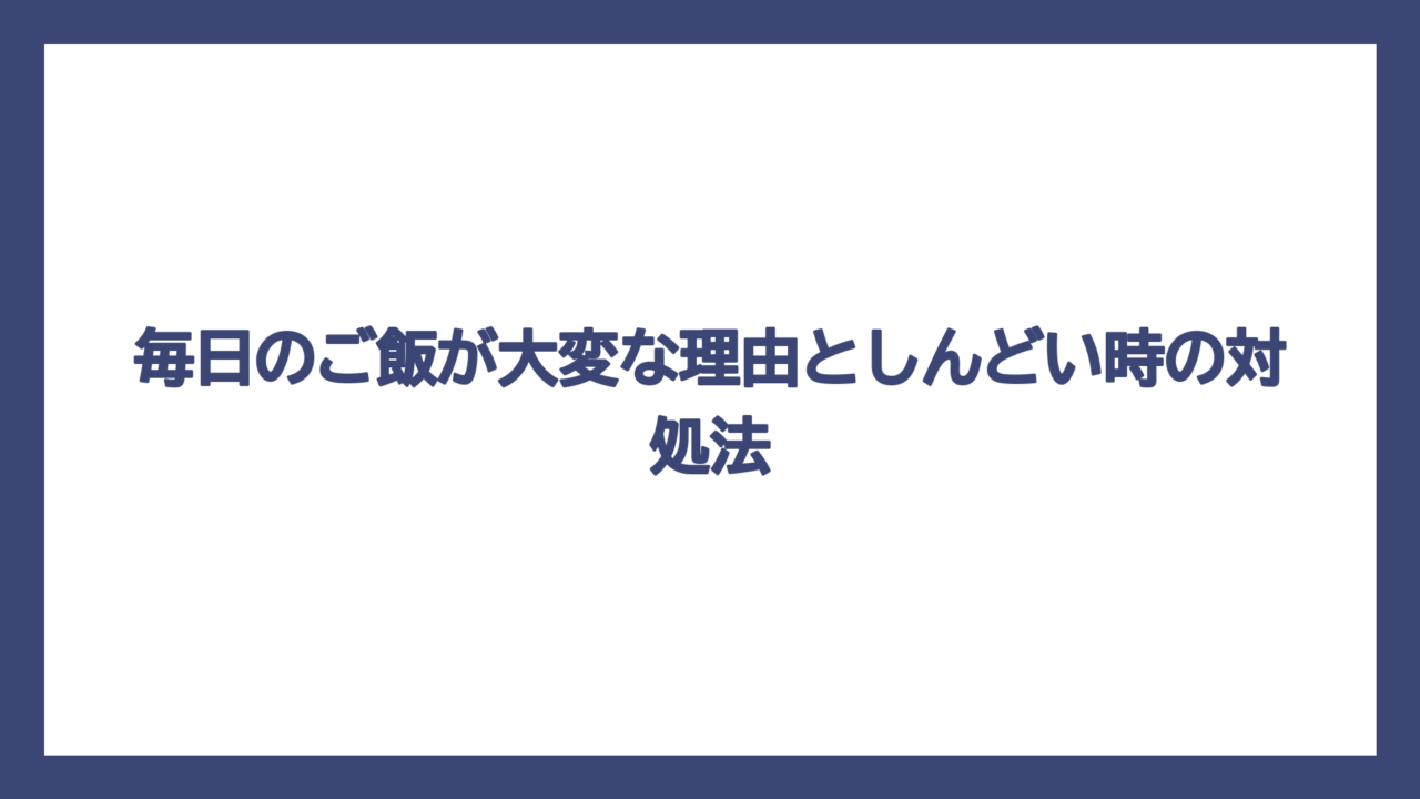 毎日のご飯が大変な理由としんどい時の対処法